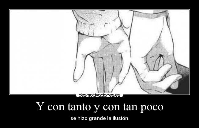 Y con tanto y con tan poco - se hizo grande la ilusión.
