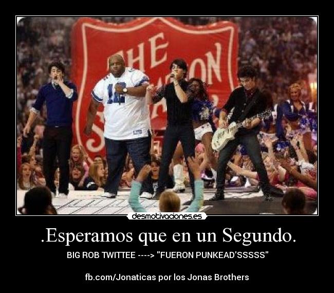 .Esperamos que en un Segundo. - BIG ROB TWITTEE ----> FUERON PUNKEADSSSSS

fb.com/Jonaticas por los Jonas Brothers