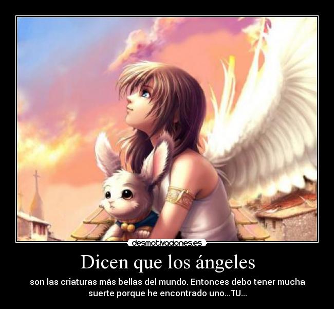 Dicen que los ángeles - son las criaturas más bellas del mundo. Entonces debo tener mucha
suerte porque he encontrado uno...TU...