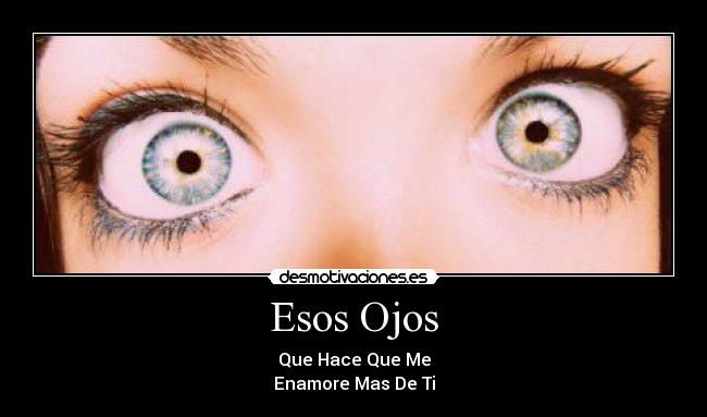 Esos Ojos - Que Hace Que Me
Enamore Mas De Ti