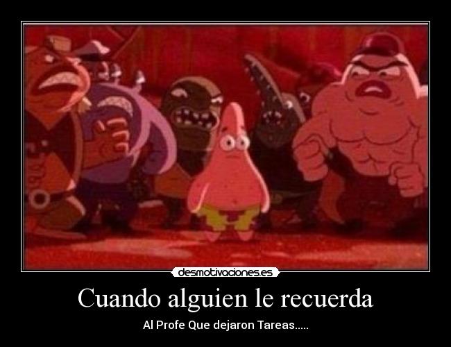 Cuando alguien le recuerda - Al Profe Que dejaron Tareas.....