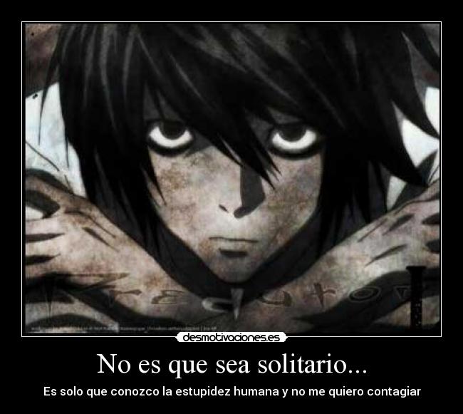 No es que sea solitario... - Es solo que conozco la estupidez humana y no me quiero contagiar