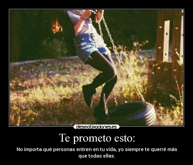 Te prometo esto: - No importa qué personas entren en tu vida, yo siempre te querré más que todas ellas.
