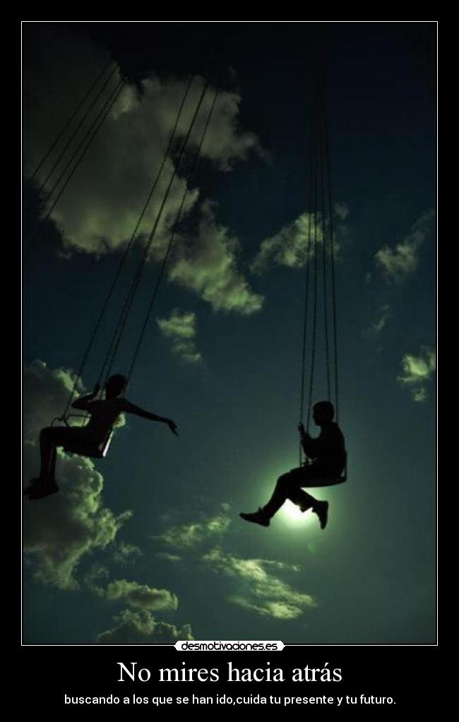 No mires hacia atrás - buscando a los que se han ido,cuida tu presente y tu futuro.