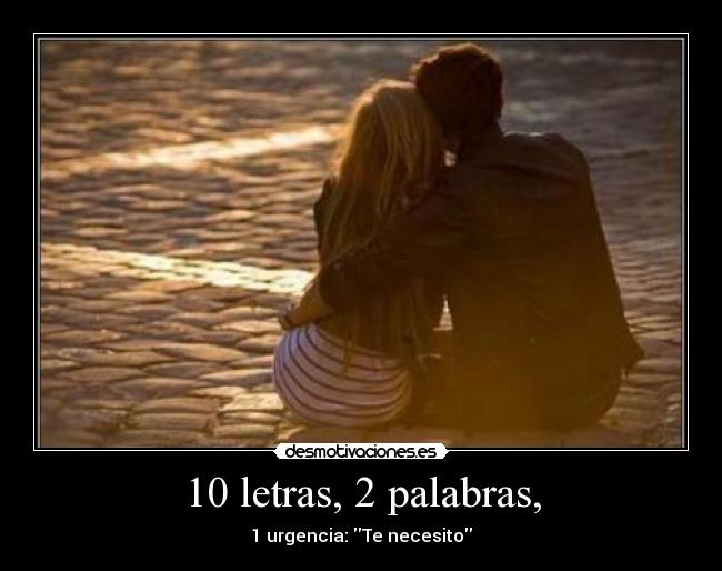 10 letras, 2 palabras, - 1 urgencia: Te necesito