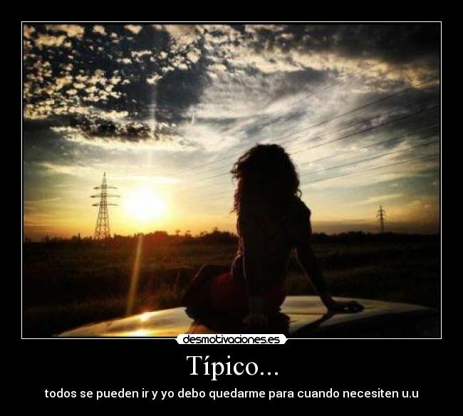 Típico... - todos se pueden ir y yo debo quedarme para cuando necesiten u.u