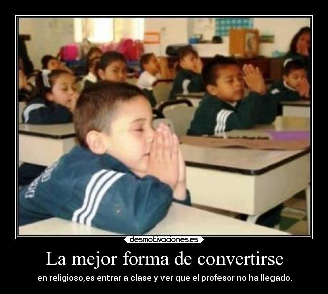 La mejor forma de convertirse - en religioso,es entrar a clase y ver que el profesor no ha llegado.