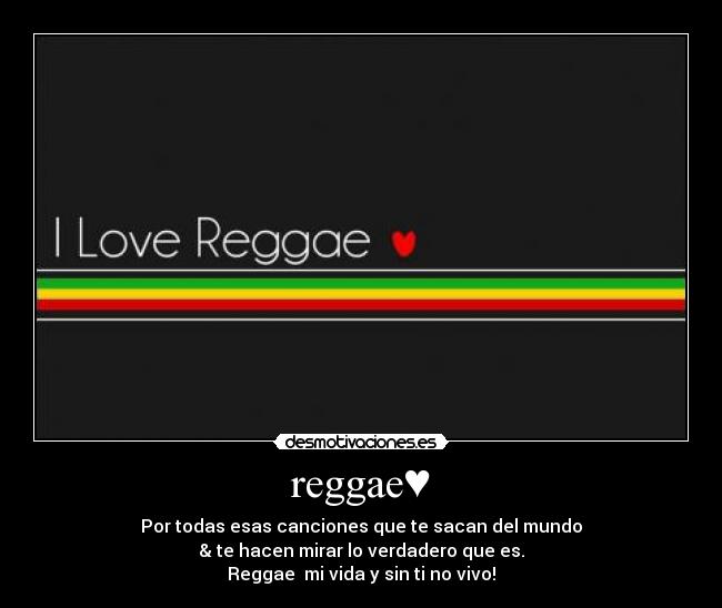 reggae♥ - Por todas esas canciones que te sacan del mundo
& te hacen mirar lo verdadero que es.
Reggae♥ mi vida y sin ti no vivo!