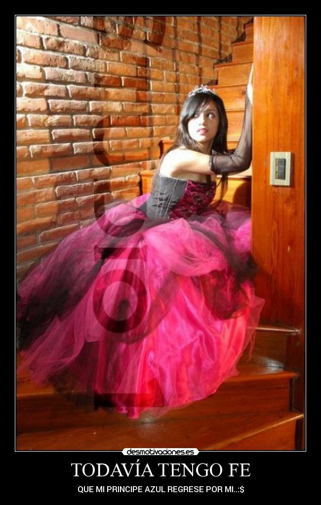 TODAVÍA TENGO FE - QUE MI PRINCIPE AZUL REGRESE POR MI..:$