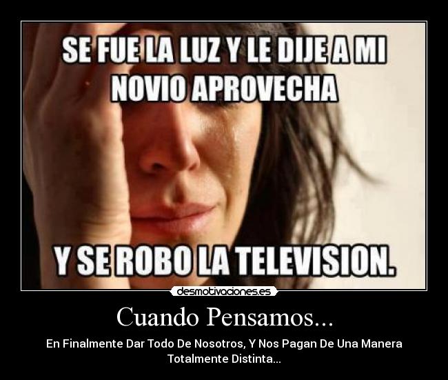Cuando Pensamos... - En Finalmente Dar Todo De Nosotros, Y Nos Pagan De Una Manera
Totalmente Distinta...