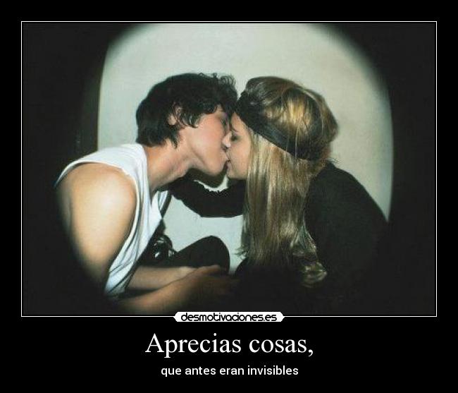 Aprecias cosas, -