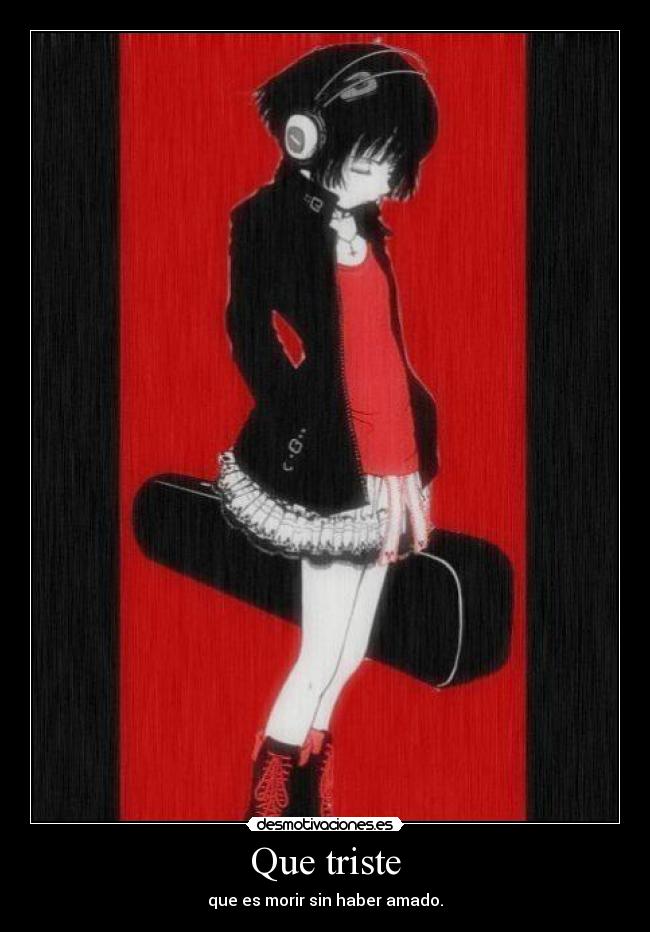 Que triste - que es morir sin haber amado.