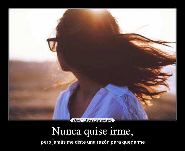 Nunca quise irme, -