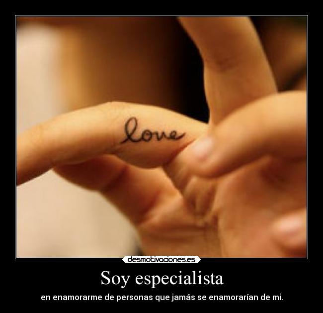 Soy especialista - en enamorarme de personas que jamás se enamorarían de mi.