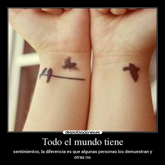 Todo el mundo tiene - sentimientos, la diferencia es que algunas personas los demuestran y otras no.