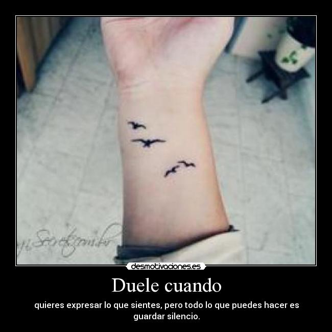 Duele cuando - quieres expresar lo que sientes, pero todo lo que puedes hacer es guardar silencio.