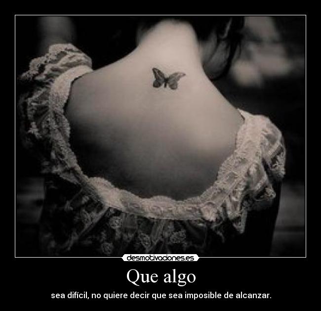 Que algo - sea difícil, no quiere decir que sea imposible de alcanzar.
