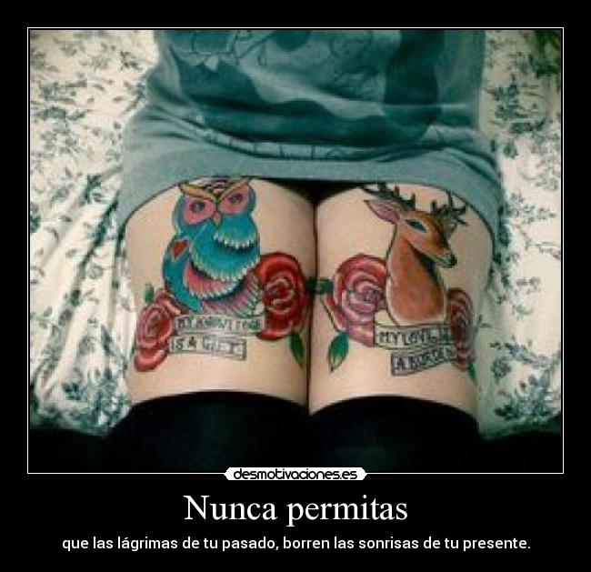 Nunca permitas - que las lágrimas de tu pasado, borren las sonrisas de tu presente.