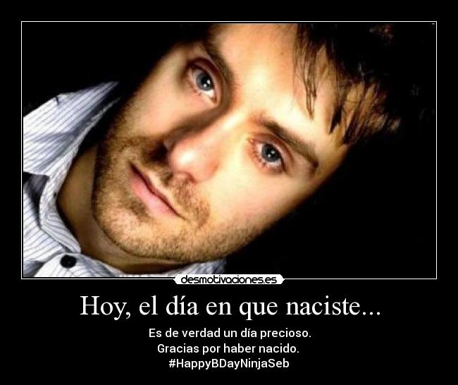 Hoy, el día en que naciste... - Es de verdad un día precioso.
Gracias por haber nacido. ♥
#HappyBDayNinjaSeb