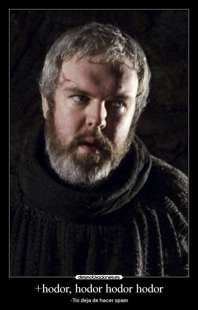 +hodor, hodor hodor hodor - -Tío deja de hacer spam