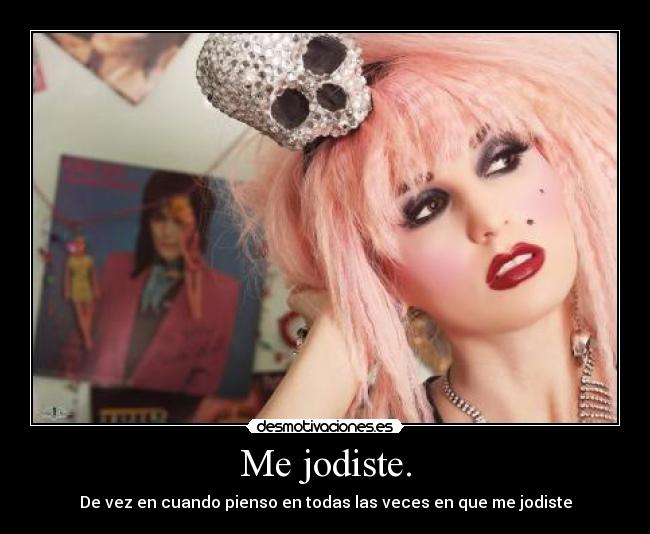 Me jodiste. - De vez en cuando pienso en todas las veces en que me jodiste