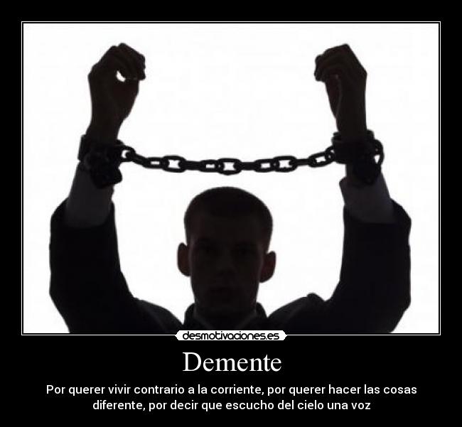 Demente - Por querer vivir contrario a la corriente, por querer hacer las cosas
diferente, por decir que escucho del cielo una voz