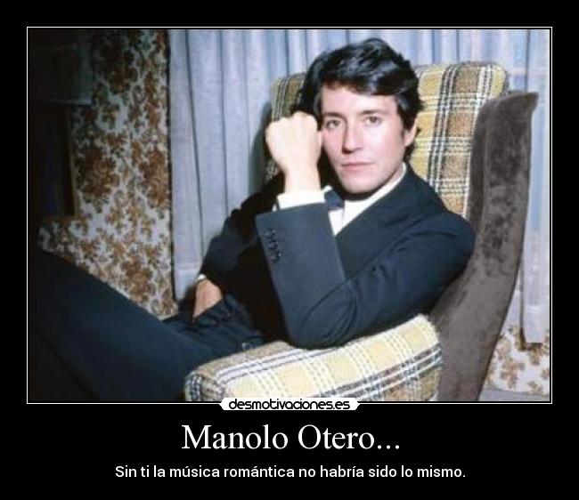 Manolo Otero... - Sin ti la música romántica no habría sido lo mismo.