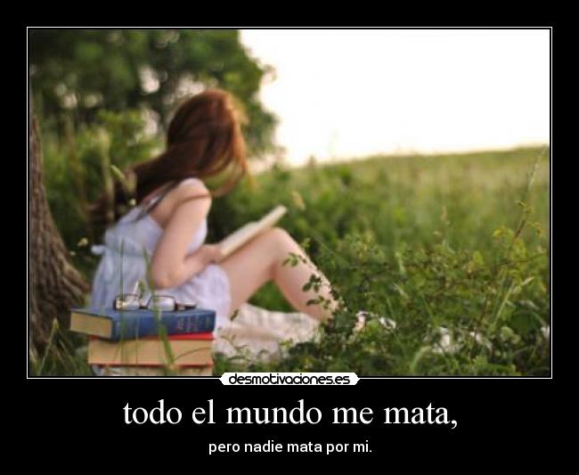 todo el mundo me mata, - 