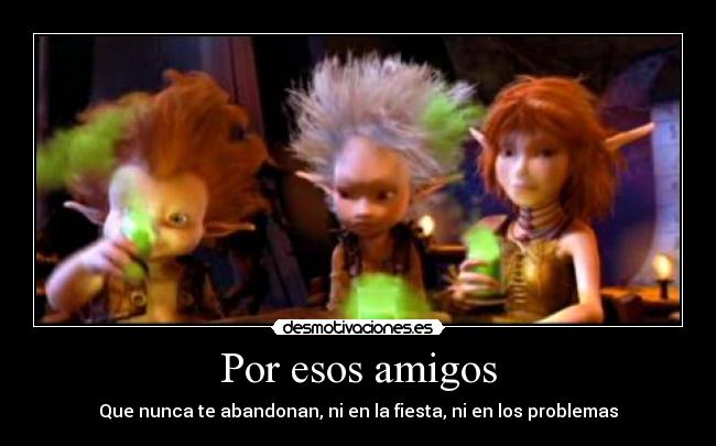 Por esos amigos - Que nunca te abandonan, ni en la fiesta, ni en los problemas