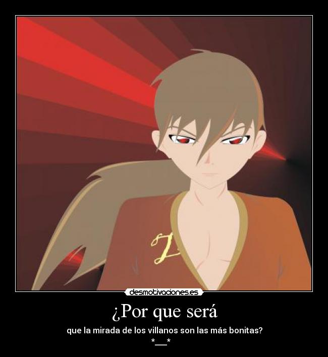 ¿Por que será - que la mirada de los villanos son las más bonitas?
*___*   ♥