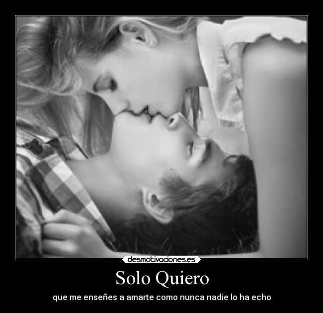 Solo Quiero - que me enseñes a amarte como nunca nadie lo ha echo