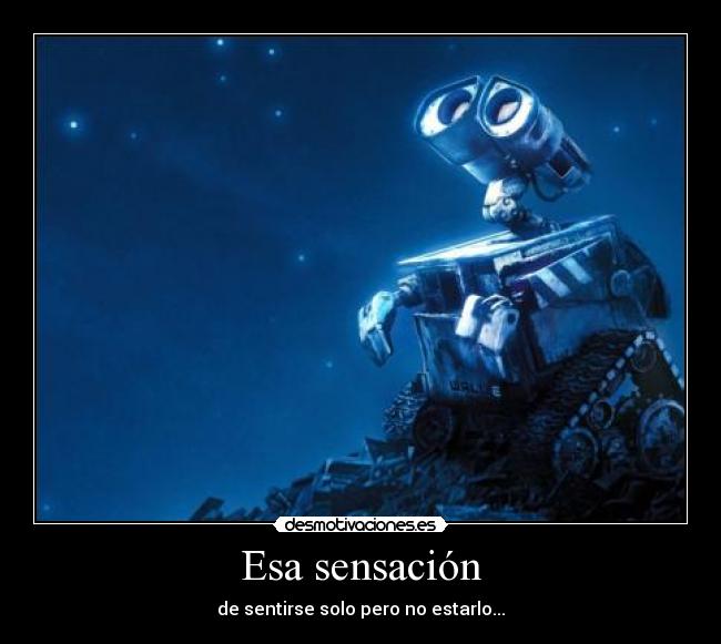 Esa sensación - de sentirse solo pero no estarlo...