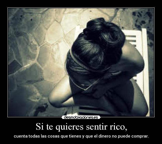 Si te quieres sentir rico, - cuenta todas las cosas que tienes y que el dinero no puede comprar.