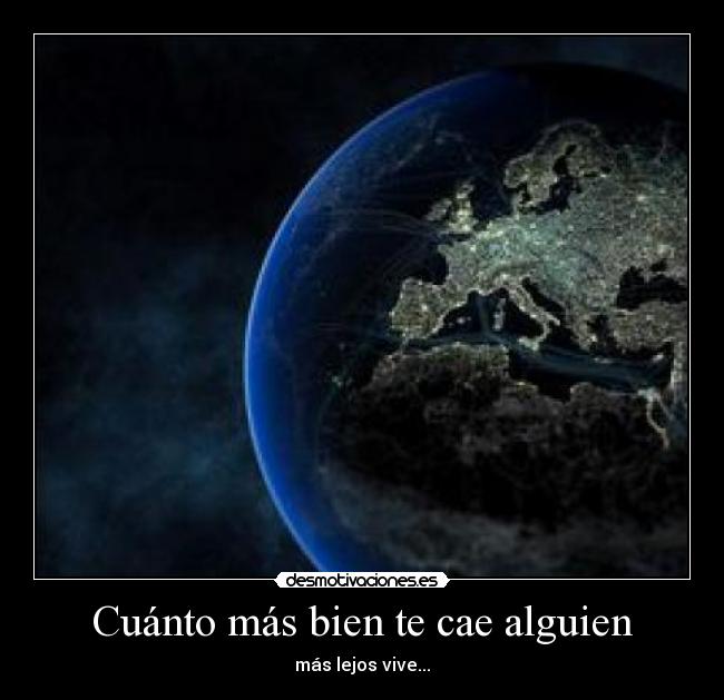 Cuánto más bien te cae alguien - más lejos vive...