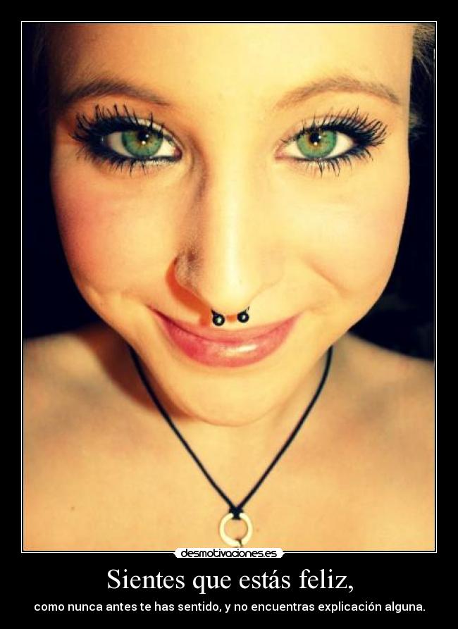 Sientes que estás feliz, - como nunca antes te has sentido, y no encuentras explicación alguna.