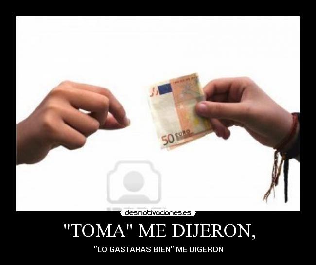 TOMA ME DIJERON, -