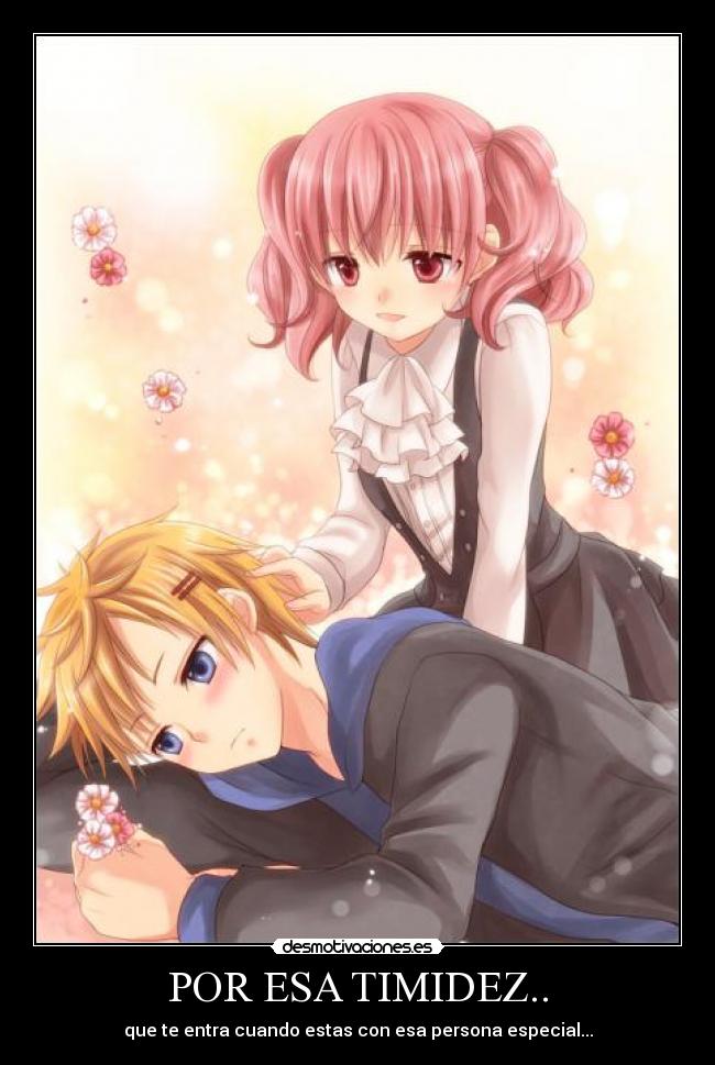 POR ESA TIMIDEZ.. - que te entra cuando estas con esa persona especial...
