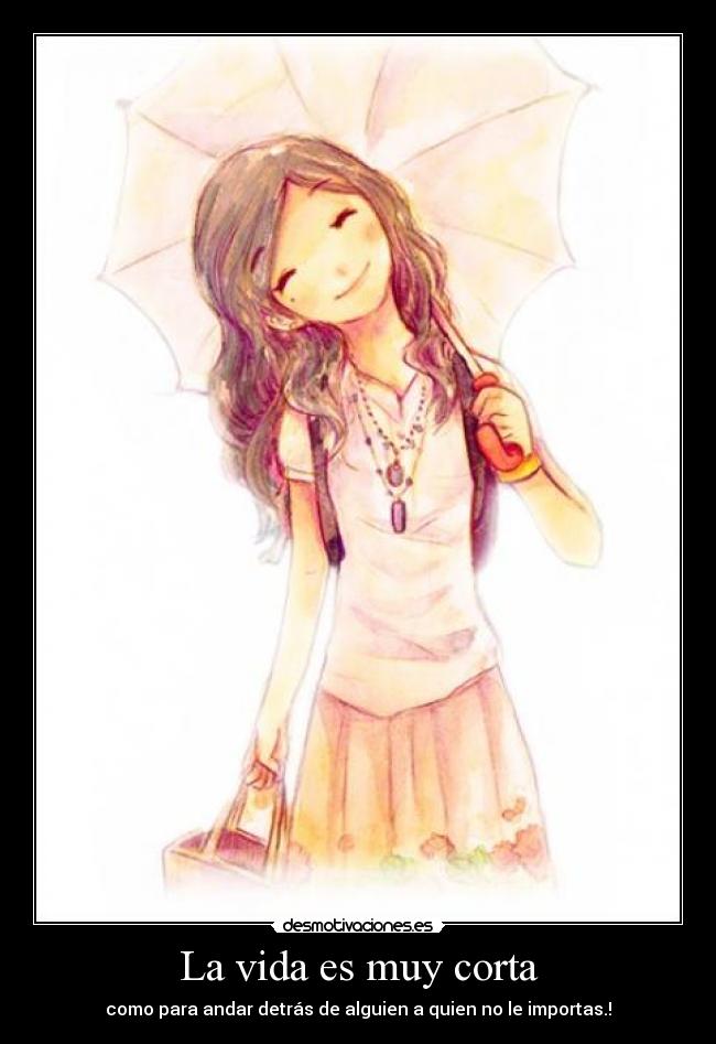 La vida es muy corta - como para andar detrás de alguien a quien no le importas.!