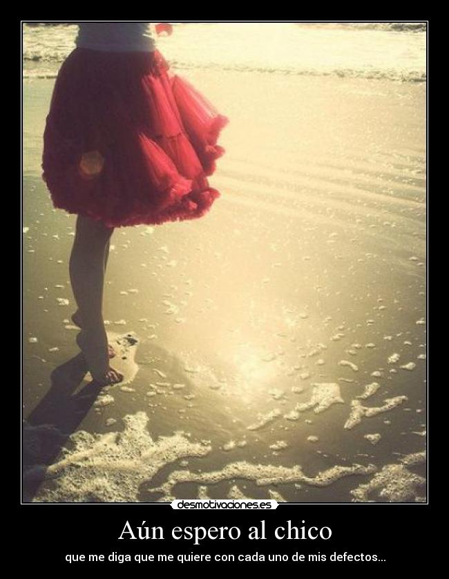 Aún espero al chico - que me diga que me quiere con cada uno de mis defectos...