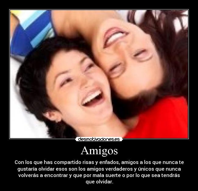 Amigos - Con los que has compartido risas y enfados, amigos a los que nunca te
gustaría olvidar esos son los amigos verdaderos y únicos que nunca
volverás a encontrar y que por mala suerte o por lo que sea tendrás
que olvidar.