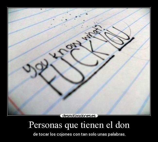 Personas que tienen el don - de tocar los cojones con tan solo unas palabras.