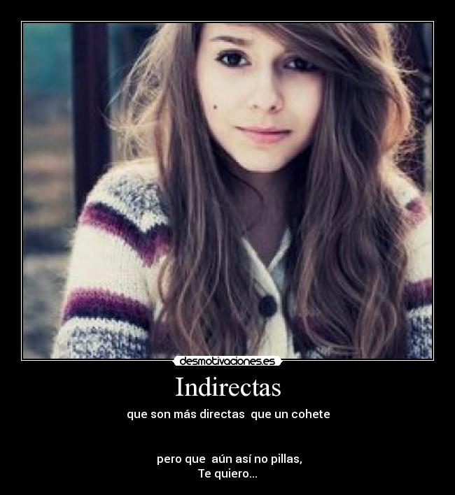 Indirectas - que son más directas  que un cohete


 pero que  aún así no pillas,
Te quiero...