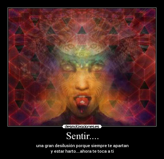 Sentir.... - una gran desilusión porque siempre te apartan
y estar harto....ahora te toca a ti