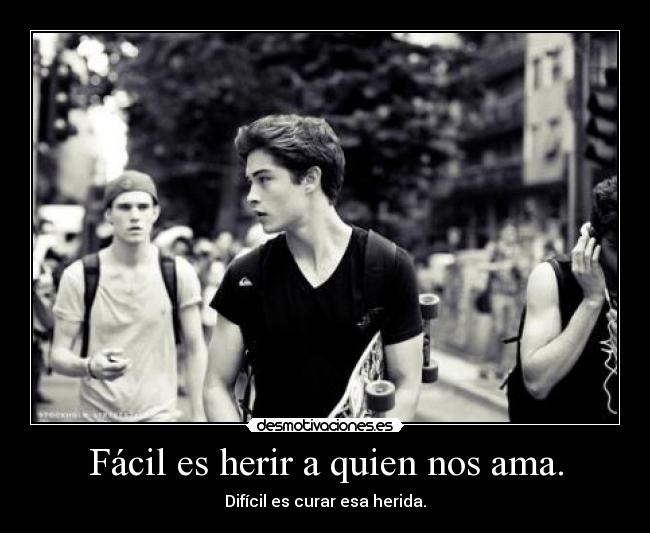 Fácil es herir a quien nos ama. - Difícil es curar esa herida.