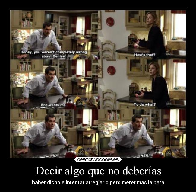 Decir algo que no deberías - haber dicho e intentar arreglarlo pero meter mas la pata