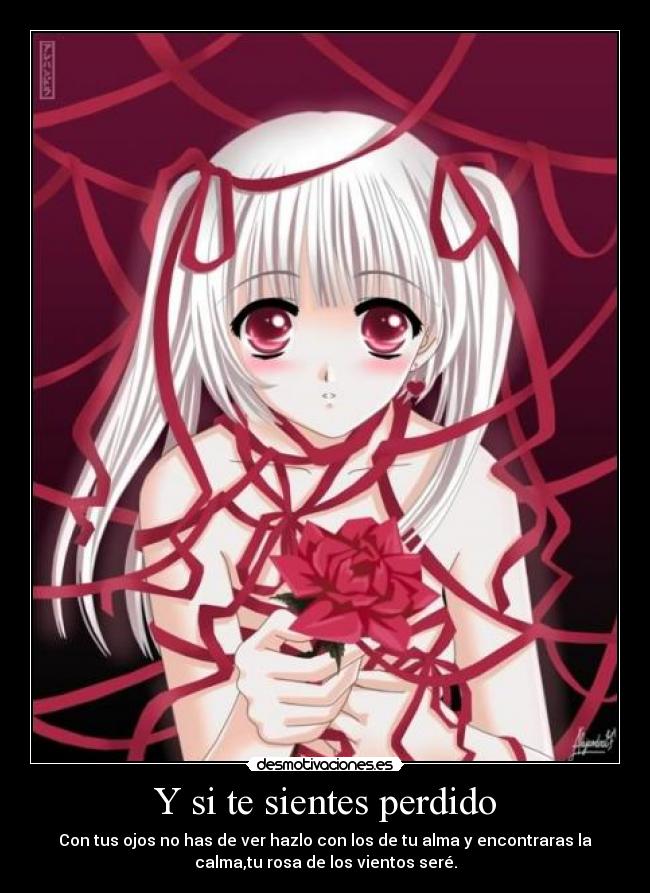 Y si te sientes perdido - Con tus ojos no has de ver hazlo con los de tu alma y encontraras la
calma,tu rosa de los vientos seré.