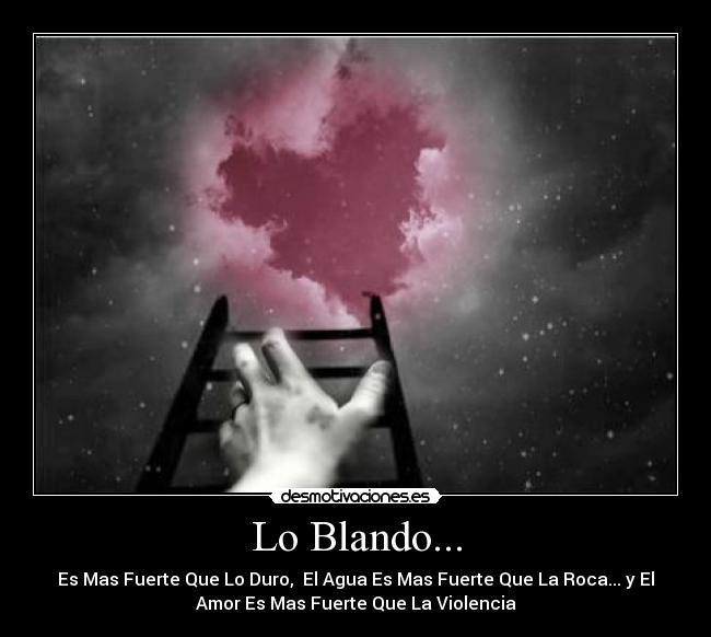 Lo Blando... - Es Mas Fuerte Que Lo Duro,  El Agua Es Mas Fuerte Que La Roca... y El
Amor Es Mas Fuerte Que La Violencia