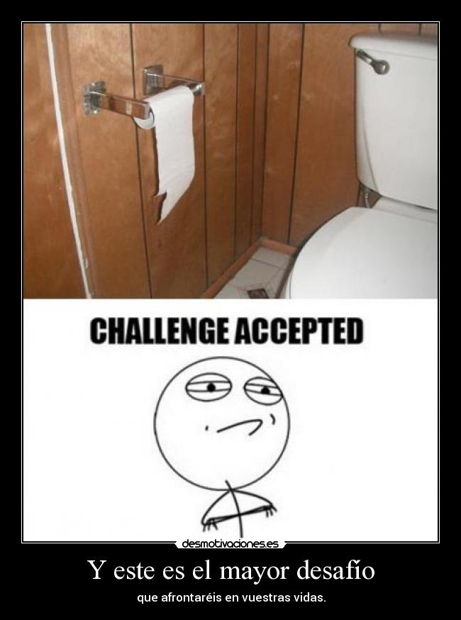 Y este es el mayor desafío - que afrontaréis en vuestras vidas.