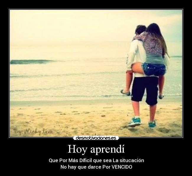 Hoy aprendí - Que Por Más Díficil que sea La situcación
No hay que darce Por VENCIDO