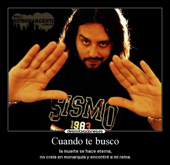 Cuando te busco - la muerte se hace eterna,
no creía en monarquía y encontré a mi reina.